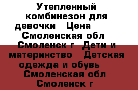 Утепленный комбинезон для девочки › Цена ­ 800 - Смоленская обл., Смоленск г. Дети и материнство » Детская одежда и обувь   . Смоленская обл.,Смоленск г.